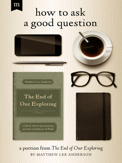 Title details for How to Ask a Good Question: a Portion from the End of Our Exploring by Matthew Lee Anderson - Available